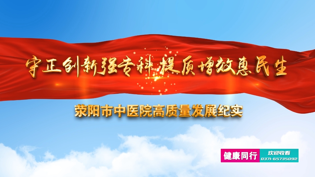 荥阳市中医院高质量发展纪实：守正创新强专科 提质增...